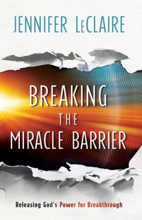 Breaking the Miracle Barrier - Releasing God`s Power for Breakthrough