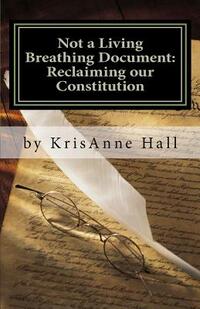 Not a Living Breathing Document: Reclaiming our Constitution: An Introduction to the Historic Foundations of American Liberty