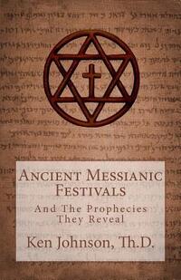 Ancient Messianic Festivals: And The Prophecies They Reveal