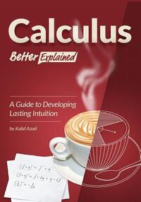 Calculus, Better Explained: A Guide To Developing Lasting Intuition