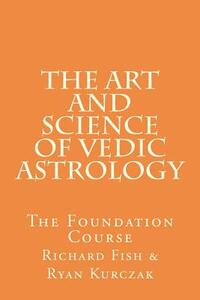 The Art and Science of Vedic Astrology: The Foundation Course