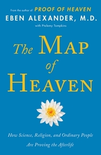 The Map of Heaven: How Science, Religion, and Ordinary People Are Proving the Afterlife