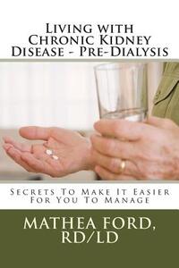 Living with Chronic Kidney Disease - Pre-Dialysis: Secrets To Make It Easier For You To Manage