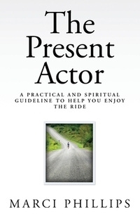 The Present Actor: A Practical and Spiritual Guideline to Help You Enjoy the Ride