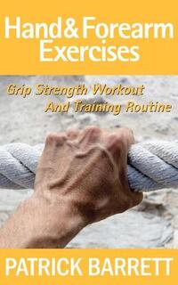 Hand And Forearm Exercises: Grip Strength Workout And Training Routine
