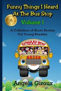 Funny Things I Heard at the Bus Stop: Volume 1: A Collection of Short Stories for Young Readers