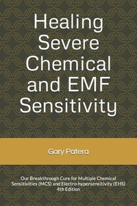 Healing Severe Chemical and Emf Sensitivity: Our Breakthrough Cure for Multiple Chemical Sensitivities (McS) and Electro-Hypersensitivity (Ehs)