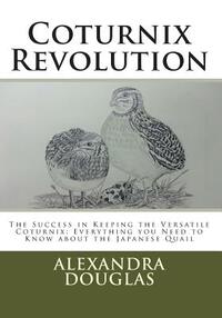 Coturnix Revolution: The Success in Keeping the Versatile Coturnix: Everything you Need to Know about the Japanese Quail