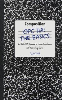 Opc Ua: The Basics: An OPC UA Overview For Those Who May Not Have a Degree in Embedded Programming