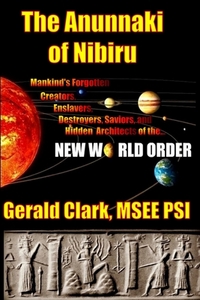 The Anunnaki of Nibiru: Mankind's Forgotten Creators, Enslavers, Saviors, and Hidden Architects of the New World Order