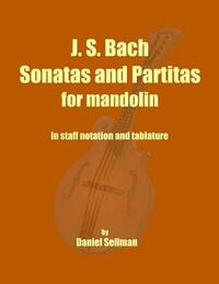 J. S. Bach Sonatas and Partitas for Mandolin: the complete Sonatas and Partitas for solo violin transcribed for mandolin in staff notation and tablatu