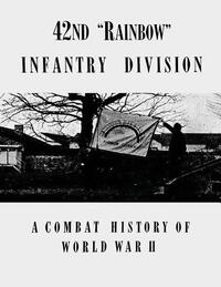 42nd "Rainbow" Infantry Division: A Combat History of World War II