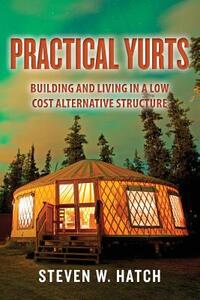 Practical Yurts: Building and Living in a Low Cost Alternative Structure