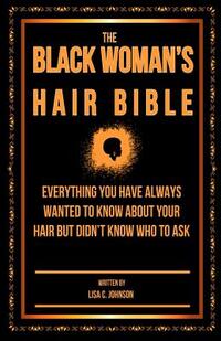The Black Woman's Hair Bible: Everything You Have Always Wanted To Know About Your Hair But Didn't Know Who To Ask