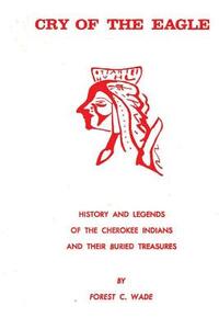 Cry Of The Eagle: History And Legends Of The Cherokee Indians And Their Buried Treasure