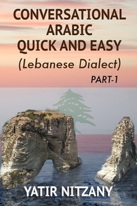 Conversational Arabic Quick and Easy: The Most Advanced Revolutionary Technique to Learn Lebanese Arabic Dialect! A Levantine Colloquial