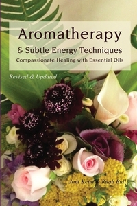 Aromatherapy & Subtle Energy Techniques: Compassionate Healing with Essential Oils, Revised & Updated