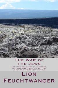 The War of the Jews: A Historical Novel of Josephus, Imperial Rome, and the Fall of Judea and the Second Temple