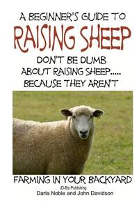 A Beginner's guide to Raising Sheep - Don't Be Dumb About Raising Sheep...Because They Aren't