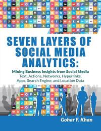 Seven Layers of Social Media Analytics: Mining Business Insights from Social Media Text, Actions, Networks, Hyperlinks, Apps, Search Engine, and Locat