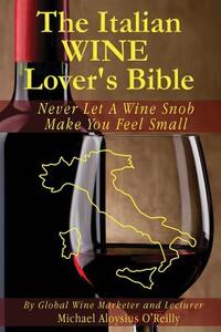 The Italian Wine Lover's Bible: Never Let a Wine Snob Make You Feel Small