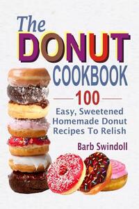 The Donut Cookbook: 100 Easy, Sweetened Homemade Donut Recipes To Relish