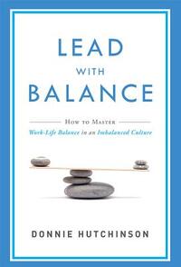 Lead with Balance: How to Master Work-Life Balance in an Imbalanced Culture