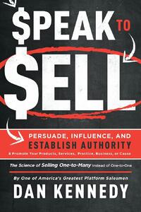 Speak to Sell: Persuade, Influence, and Establish Authority & Promote Your Products, Services, Practice, Business, or Cause