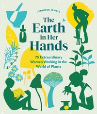 Earth in Her Hands: 75 Extraordinary Women Working in the World of Plants
