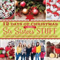 12 Days of Christmas with Six Sisters' Stuff: 144 Ideas for Traditions, Homemade Gifts, Recipes, and More