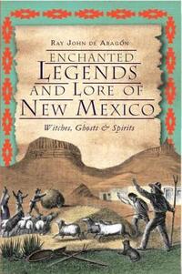 Enchanted Legends and Lore of New Mexico: Witches, Ghosts & Spirits