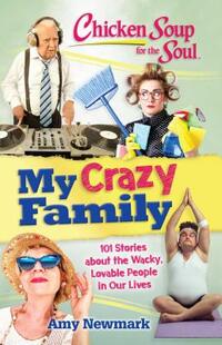 Chicken Soup for the Soul: My Crazy Family: 101 Stories about the Wacky, Lovable People in Our Lives