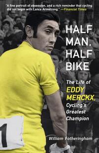 Half Man, Half Bike: The Life of Eddy Merckx, Cycling's Greatest Champion