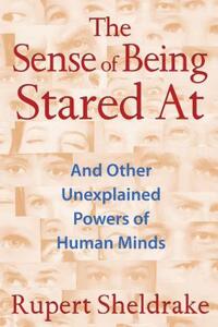 The Sense of Being Stared at: And Other Unexplained Powers of Human Minds
