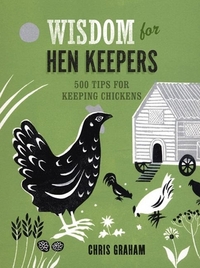 Wisdom for Hen Keepers: 500 Tips for Keeping Chickens