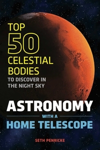 Astronomy with a Home Telescope: The Top 50 Celestial Bodies to Discover in the Night Sky