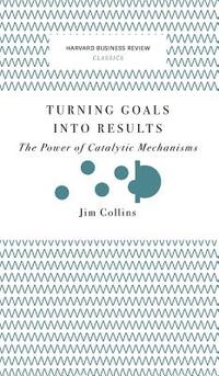 Turning Goals Into Results (Harvard Business Review Classics): The Power of Catalytic Mechanisms