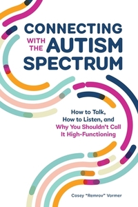 Connecting with the Autism Spectrum: How to Talk, How to Listen, and Why You Shouldn't Call It High-Functioning
