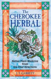 The Cherokee Herbal: Native Plant Medicine from the Four Directions