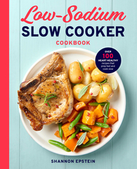 Low Sodium Slow Cooker Cookbook: Over 100 Heart Healthy Recipes That Prep Fast and Cook Slow
